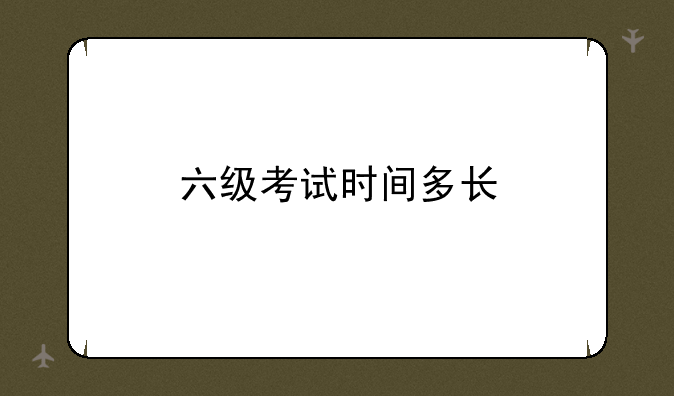 六级考试时间多长