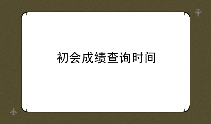 初会成绩查询时间