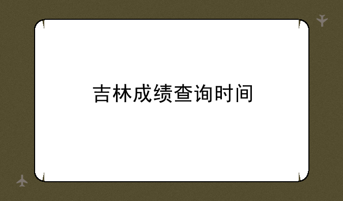 吉林成绩查询时间