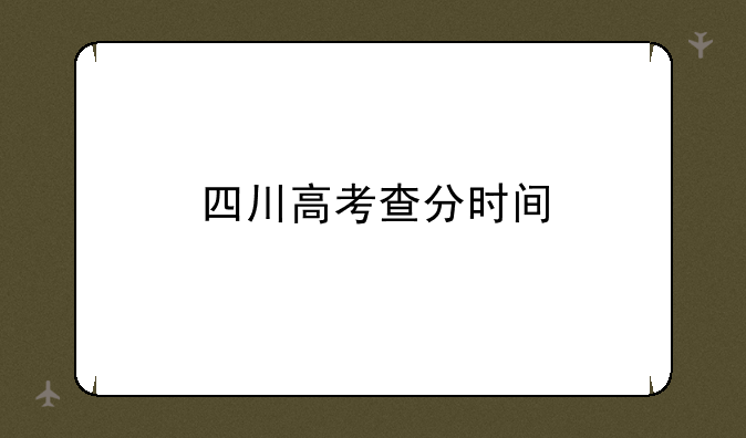 四川高考查分时间