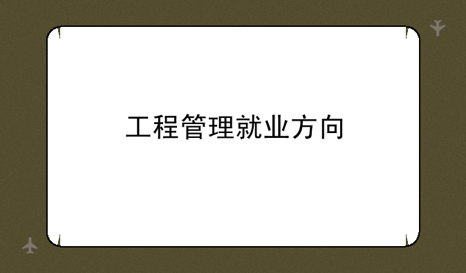 工程管理就业方向