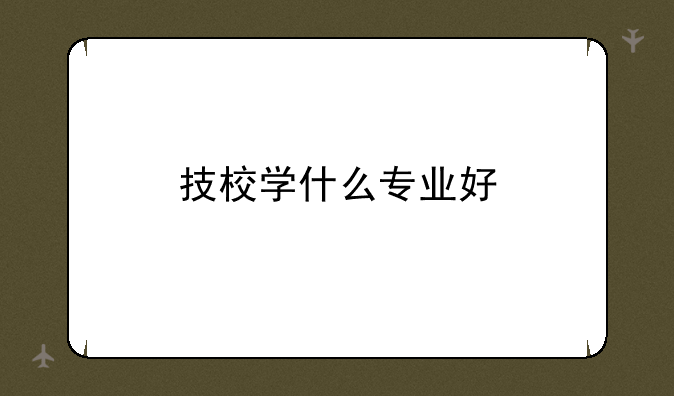 技校学什么专业好