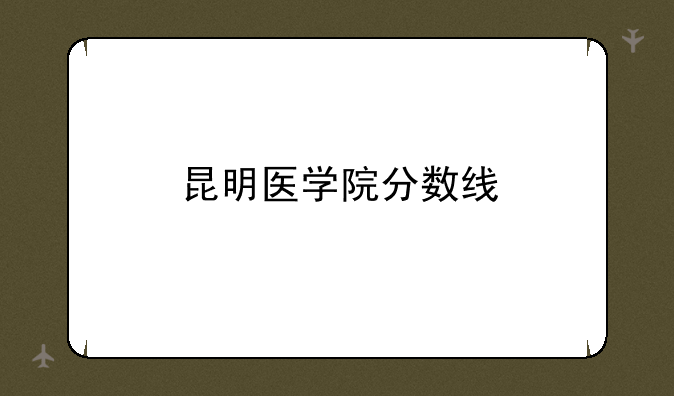 昆明医学院分数线