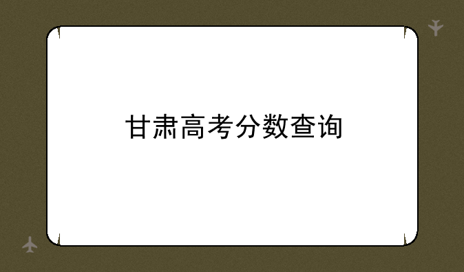 甘肃高考分数查询