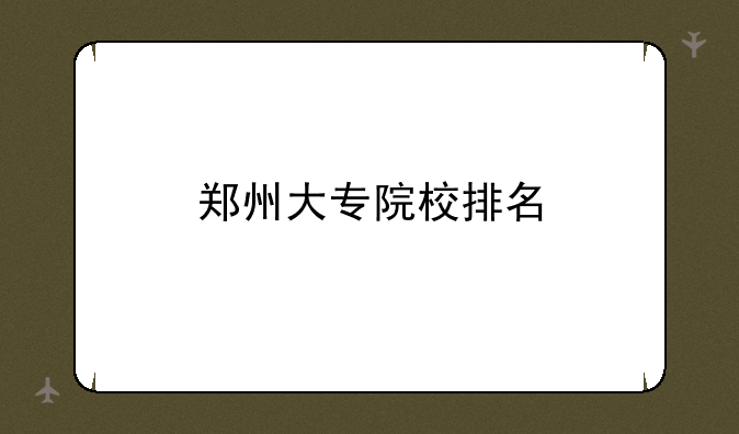 郑州大专院校排名