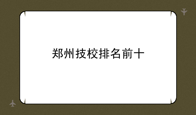 郑州技校排名前十