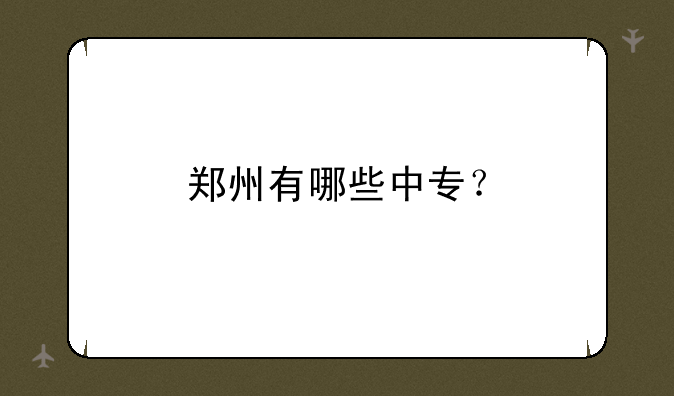 郑州有哪些中专？