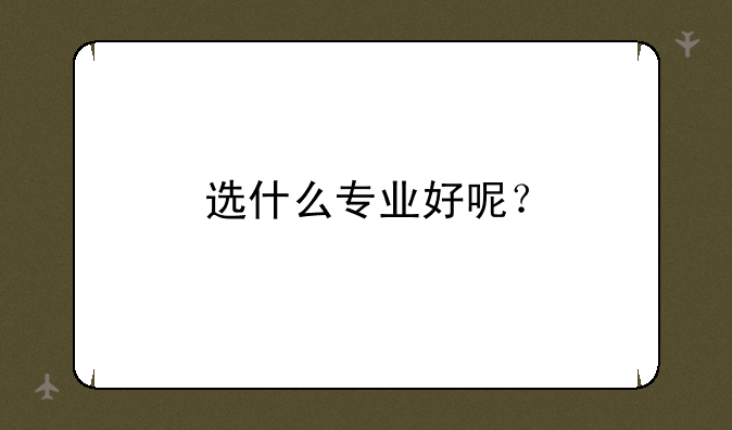 选什么专业好呢？