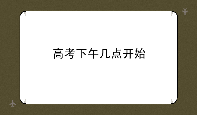 高考下午几点开始