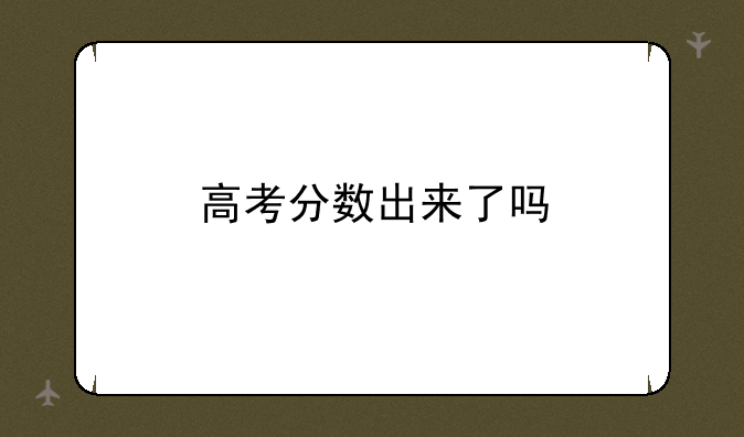 高考分数出来了吗