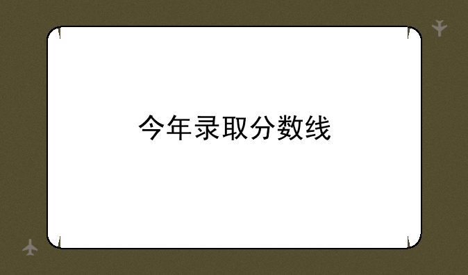 今年录取分数线