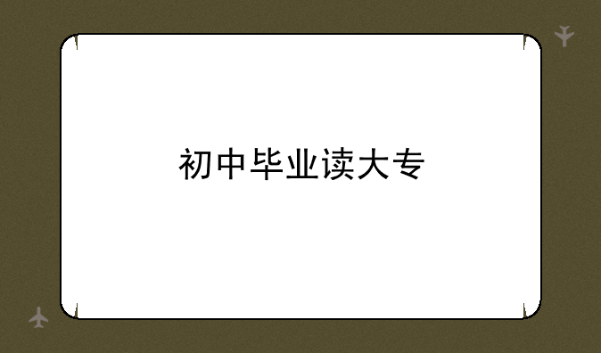 初中毕业读大专