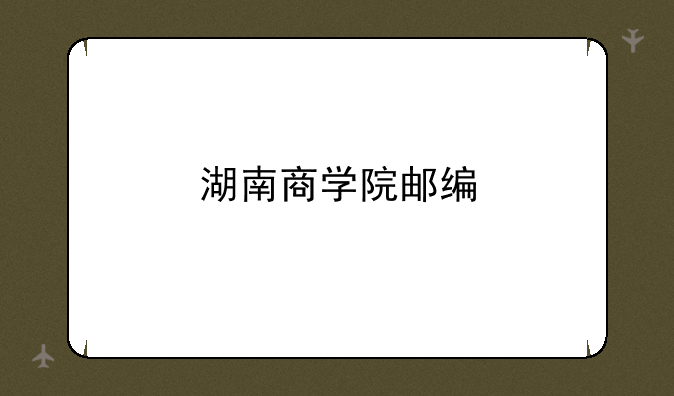 湖南商学院邮编