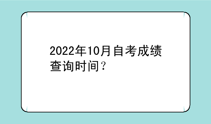 2022年10月自考成绩查询时间？