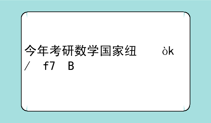 今年考研数学国家线会下降吗