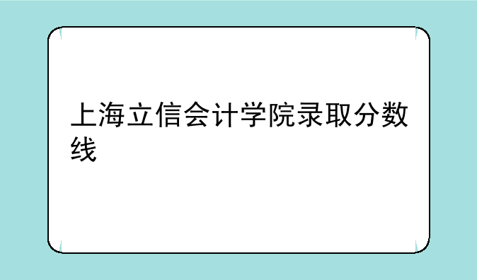 上海立信会计学院录取分数线