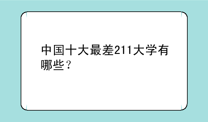 中国十大最差211大学有哪些？