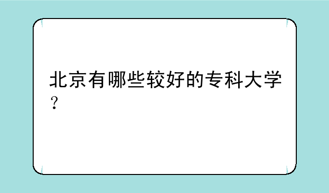 北京有哪些较好的专科大学？