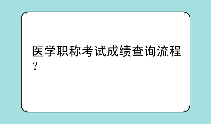 医学职称考试成绩查询流程？