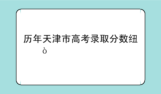 历年天津市高考录取分数线？