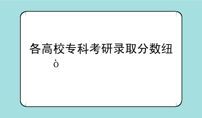 各高校专科考研录取分数线？