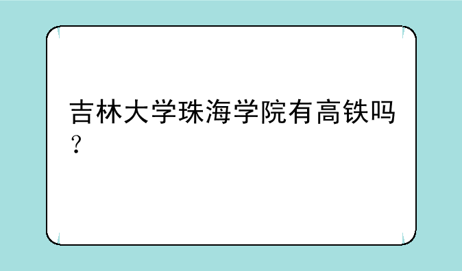 吉林大学珠海学院有高铁吗？