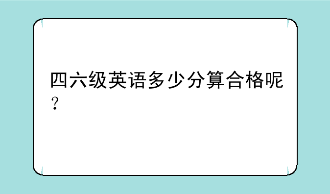 四六级英语多少分算合格呢？