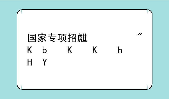 国家专项招生计划是什么意思