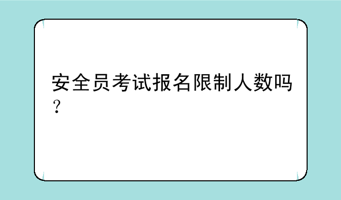 安全员考试报名限制人数吗？