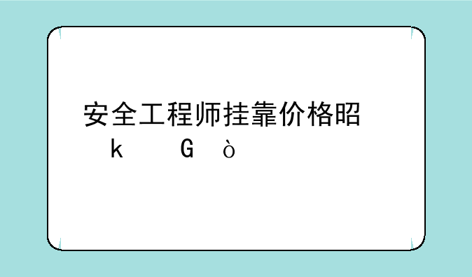 安全工程师挂靠价格是多少？
