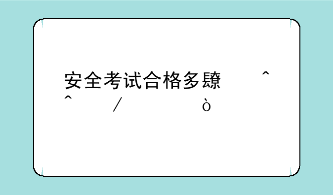 安全考试合格多长时间下证？