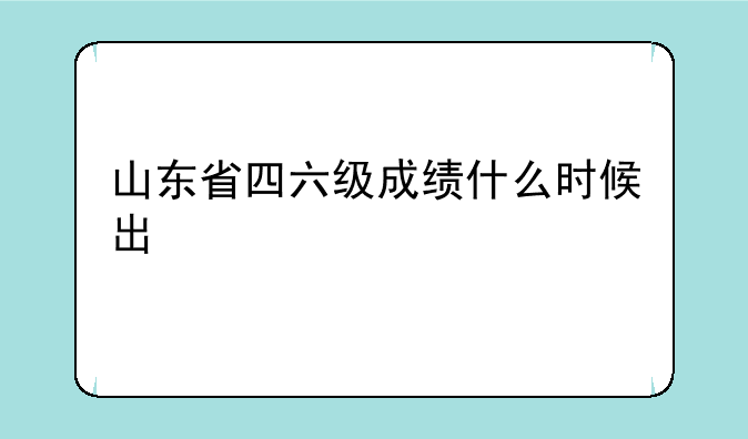 山东省四六级成绩什么时候出