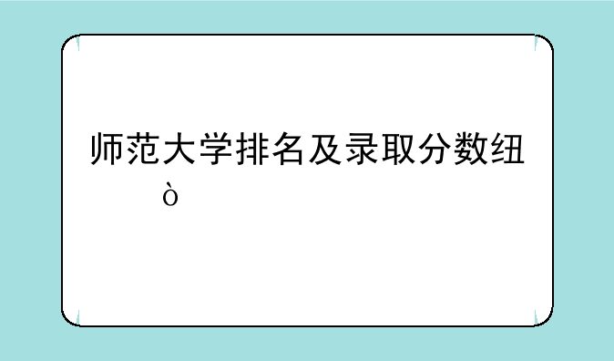 师范大学排名及录取分数线？