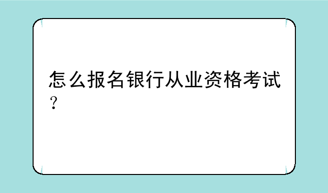 怎么报名银行从业资格考试？