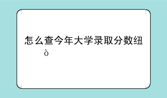 怎么查今年大学录取分数线？