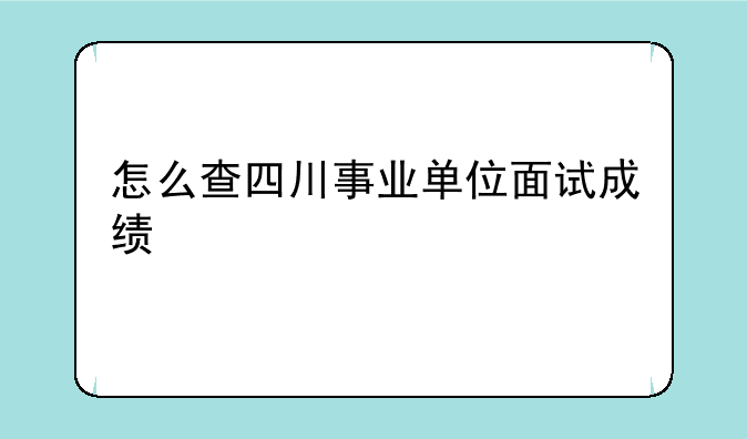 怎么查四川事业单位面试成绩
