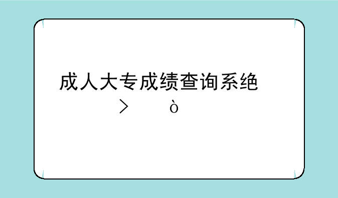 成人大专成绩查询系统入口？
