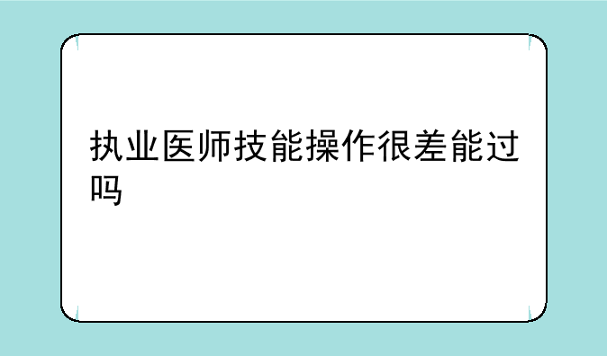执业医师技能操作很差能过吗
