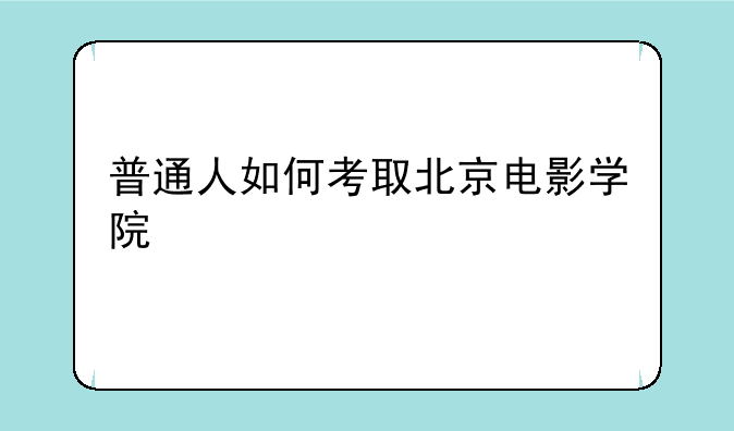 普通人如何考取北京电影学院