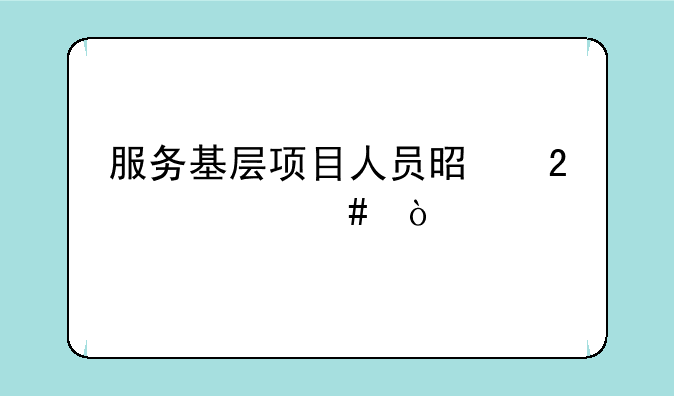 服务基层项目人员是指什么？