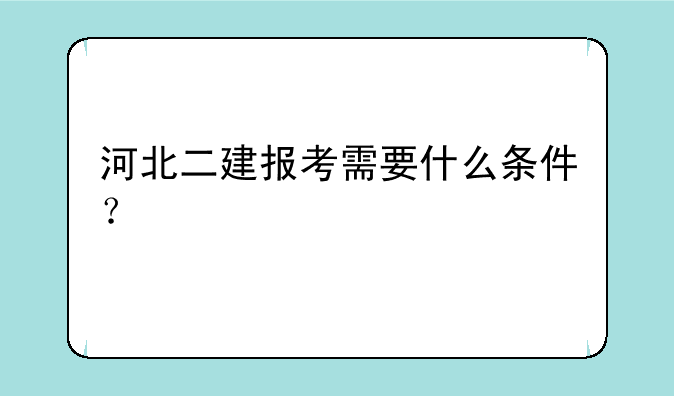 河北二建报考需要什么条件？