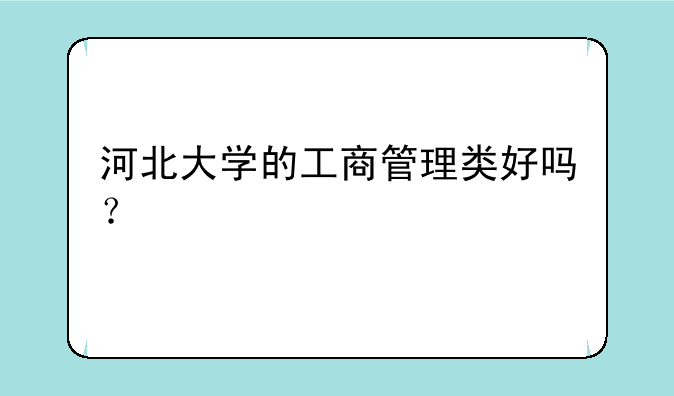 河北大学的工商管理类好吗？