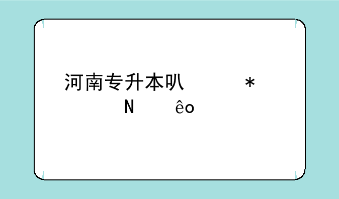 河南专升本可以报考哪些大学