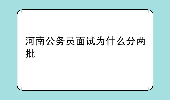 河南公务员面试为什么分两批