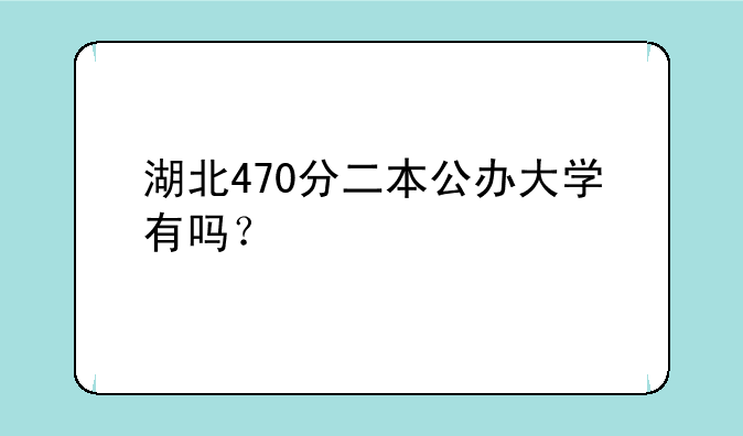 湖北470分二本公办大学有吗？