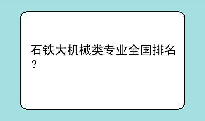 石铁大机械类专业全国排名？