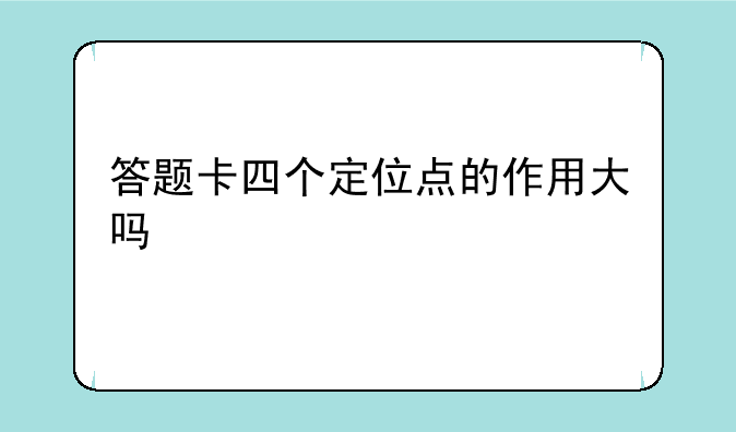 答题卡四个定位点的作用大吗