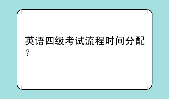 英语四级考试流程时间分配？