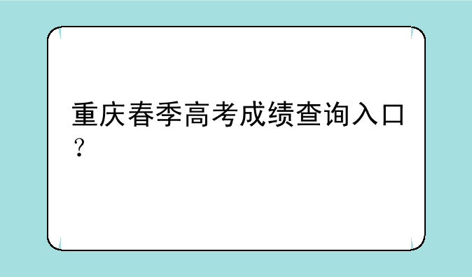 重庆春季高考成绩查询入口？