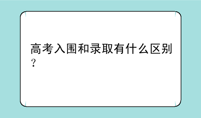 高考入围和录取有什么区别？